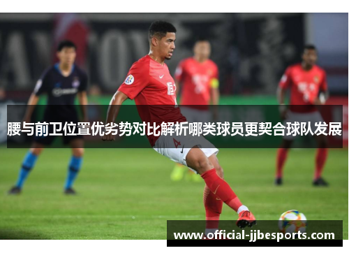 腰与前卫位置优劣势对比解析哪类球员更契合球队发展