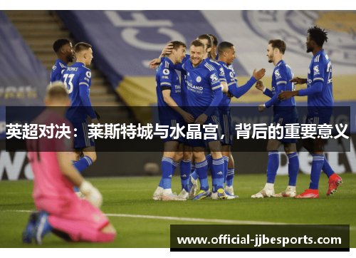 英超对决：莱斯特城与水晶宫，背后的重要意义