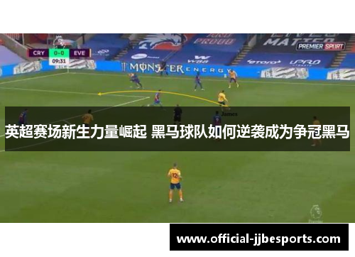 英超赛场新生力量崛起 黑马球队如何逆袭成为争冠黑马