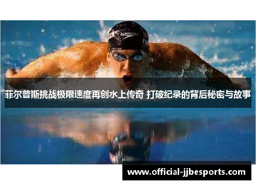 菲尔普斯挑战极限速度再创水上传奇 打破纪录的背后秘密与故事