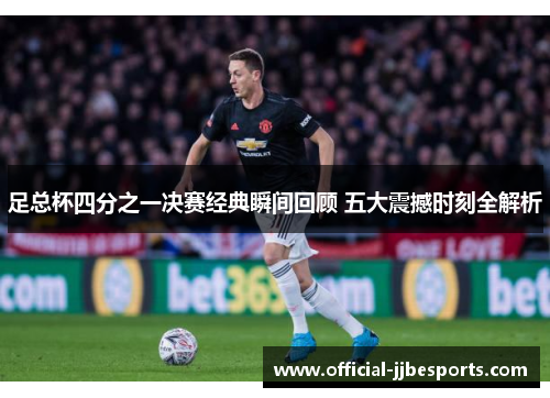 足总杯四分之一决赛经典瞬间回顾 五大震撼时刻全解析