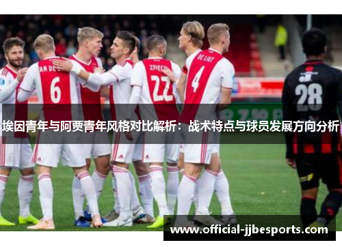 埃因青年与阿贾青年风格对比解析：战术特点与球员发展方向分析