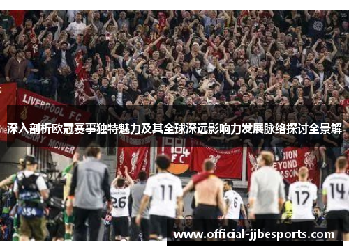 深入剖析欧冠赛事独特魅力及其全球深远影响力发展脉络探讨全景解