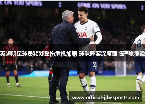 英超明星球员频繁受伤危机加剧 球队阵容深度面临严峻考验