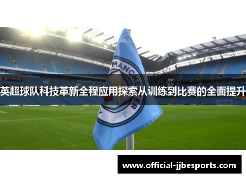 英超球队科技革新全程应用探索从训练到比赛的全面提升