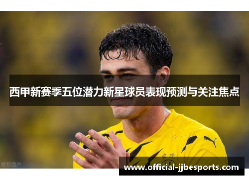 西甲新赛季五位潜力新星球员表现预测与关注焦点