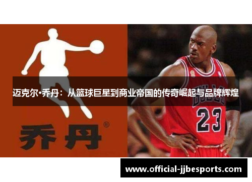 迈克尔·乔丹：从篮球巨星到商业帝国的传奇崛起与品牌辉煌