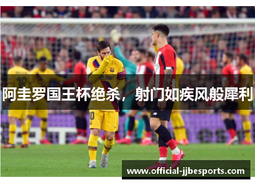 阿圭罗国王杯绝杀，射门如疾风般犀利