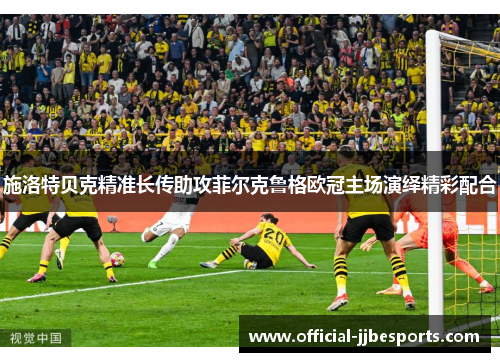 施洛特贝克精准长传助攻菲尔克鲁格欧冠主场演绎精彩配合