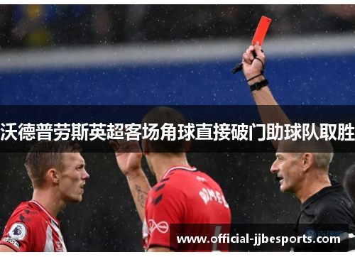 沃德普劳斯英超客场角球直接破门助球队取胜