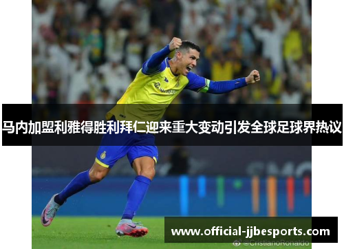 马内加盟利雅得胜利拜仁迎来重大变动引发全球足球界热议