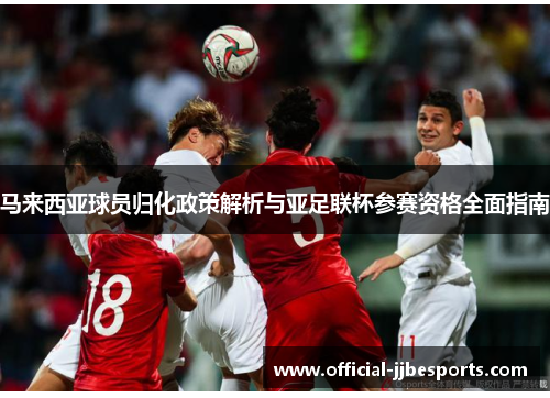 马来西亚球员归化政策解析与亚足联杯参赛资格全面指南