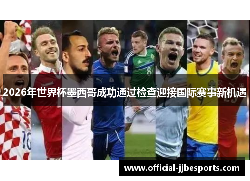 2026年世界杯墨西哥成功通过检查迎接国际赛事新机遇