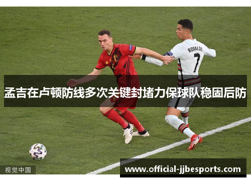 孟吉在卢顿防线多次关键封堵力保球队稳固后防